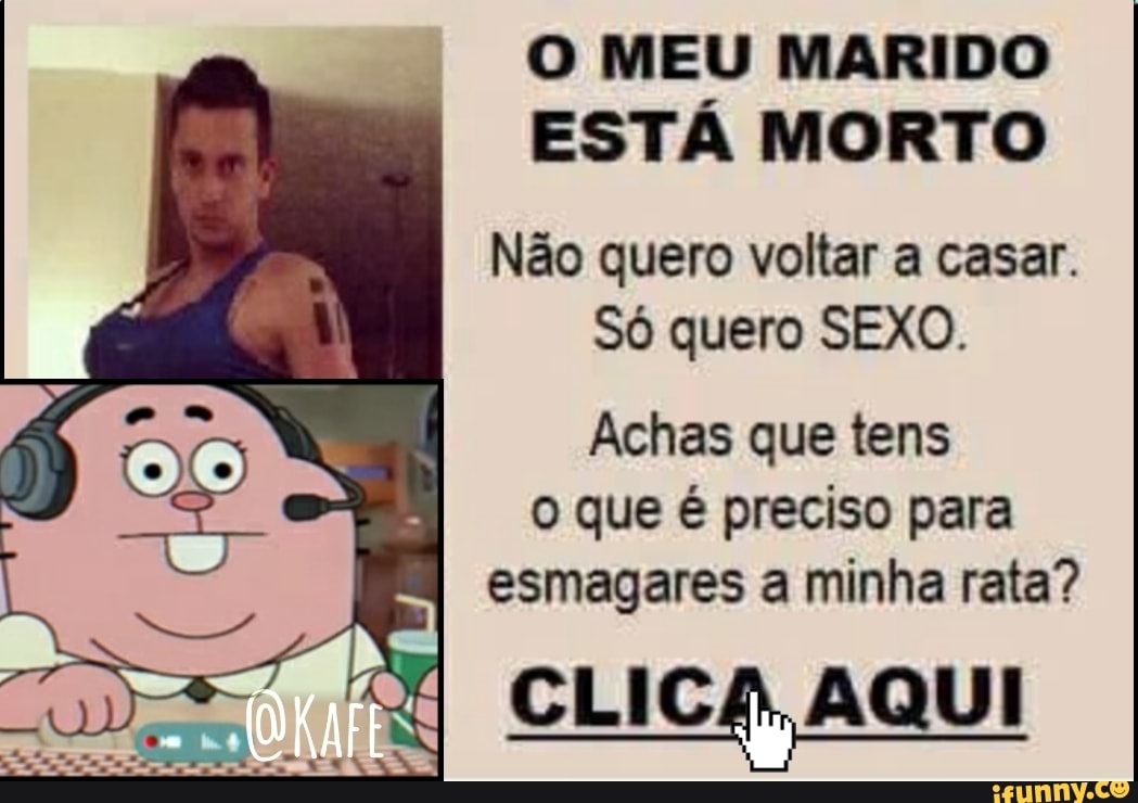 O MEU MARIDO ESTÁ MORTO
Não quero voltar a casar.
Só quero SEXO.
Achas que tens o que é preciso para esmagares a minha rata?
CLICA, AQUI