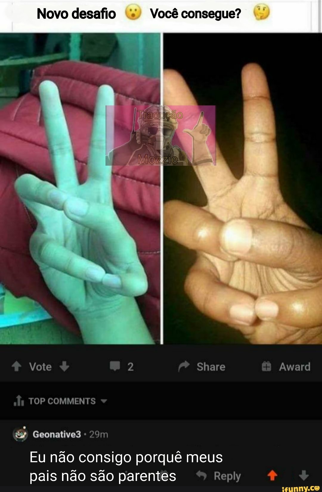 Novo desafio Você consegue?
Vote Share Award
TOP COMMENTS
Geonative3
Eu não consigo porquê meus pais não são parentes Reply