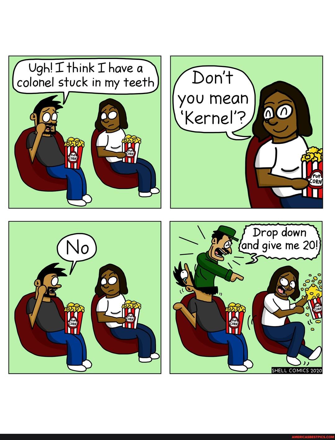 Ugh! think have a colonel stuck in my teeth Dont you mean
'Kernel'?
" Drop down fand give me 20!
SHELL COMICS 2020