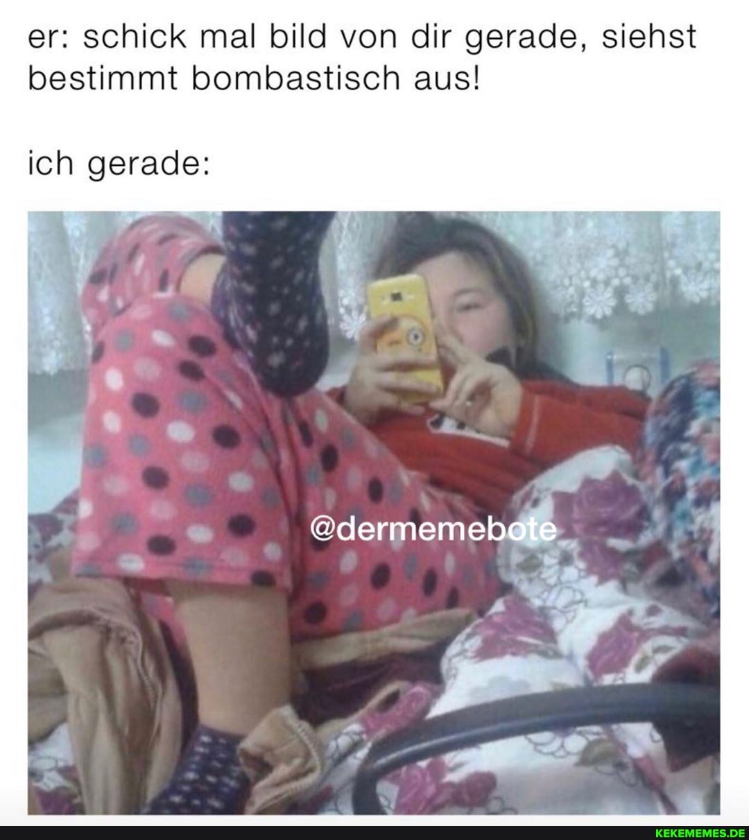 er: schick mal bild von dir gerade, siehst bestimmt bombastisch aus!
@dermemebote
ich gerade: