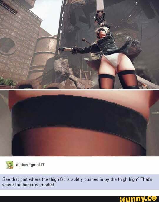 See that part where the thigh fat is subtly pushed in
by the thigh high? That's
where the boner is created.