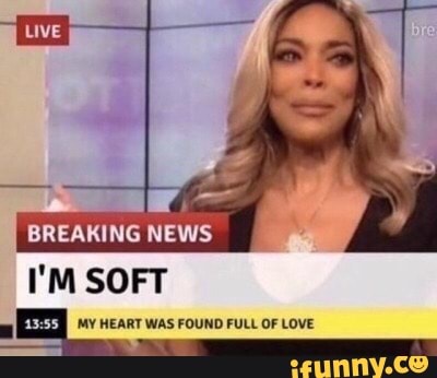 Breaking News I M Soft My Heart Was Found Full Of Love