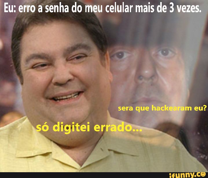 Eu: erro a senha do meu celular mais de 3 vezes.
sera que hacke am eu?
só dligitei