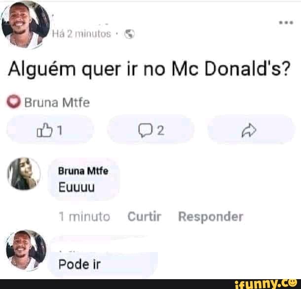Há 2 minutos
Alguém quer ir no Mc Donald's?
Bruna Mite
Bruna Mtfe
Euuuu minuto Curtir Responder
Pode ir