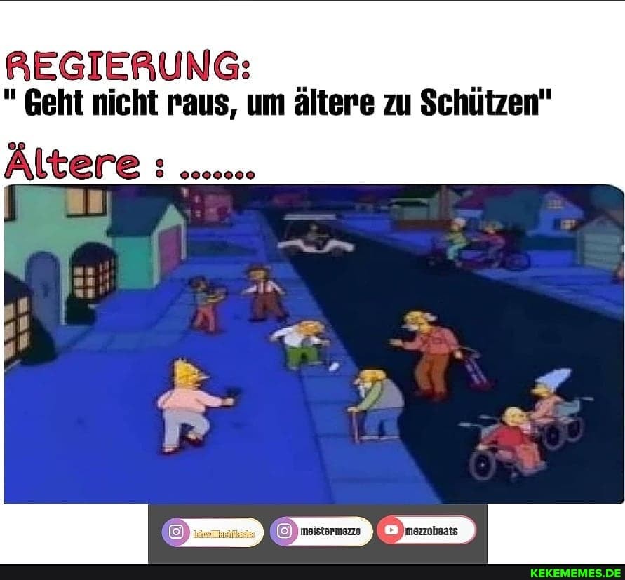 REGIERUNG:
" Geht nicht raus, um ältere zu Schützen"
Ältere :