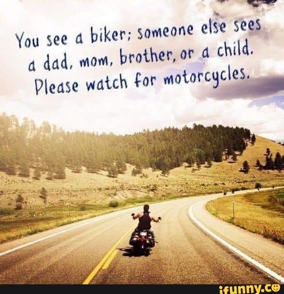 You see a biker; someone else Sees dad, mom, brother, oF a child ...