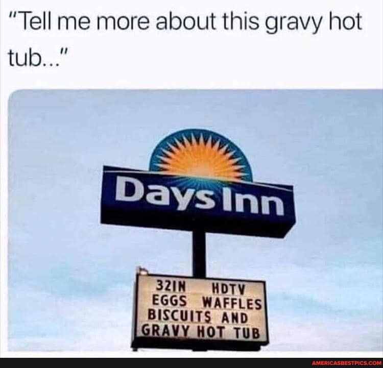 "Tell me more about this gravy hot tub..."
32IN HDTV
EGGS WAFFLES
BISCUITS AND i HOT TUB
