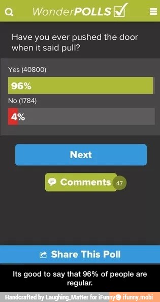 Have you ever pushed the door
when it said pull?
Yes (40800)
Its good to say that 96% of people are
regular. - Its good to say that 96% of people are regular.