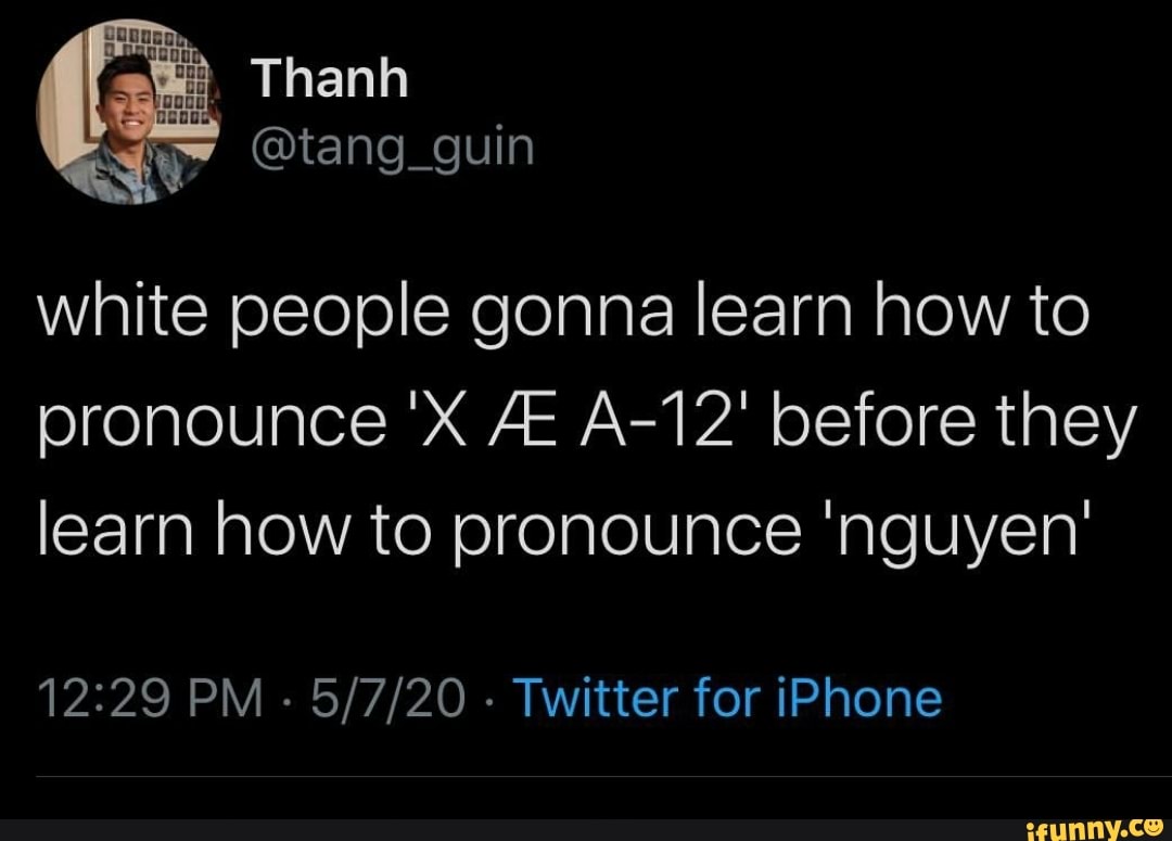 White People Gonna Learn How To Pronounce X Ae A 12 Before They Learn How To Pronounce Nguyen 12 29 Pm Twitter For Iphone Ifunny