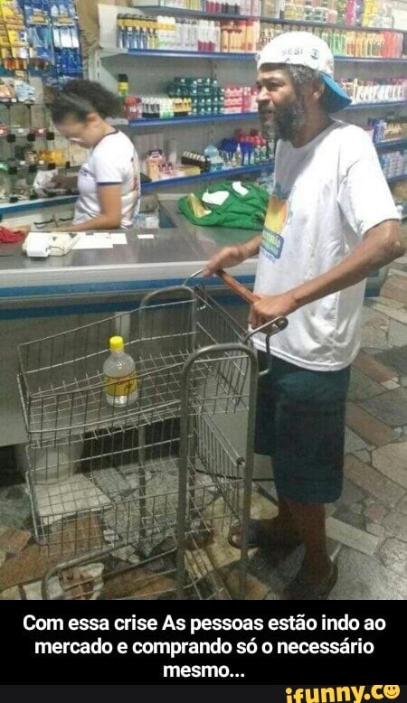 abs:
Com essa crise As pessoas estão indo ao
mercado e comprando só o necessário