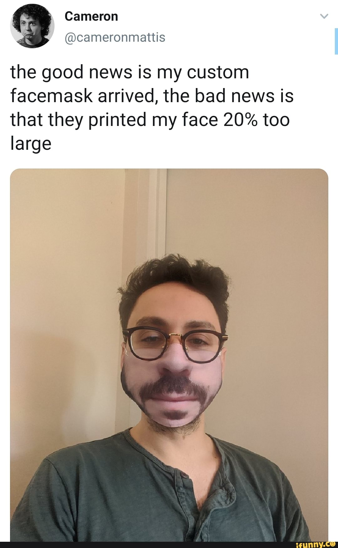 the good news is my custom
facemask arrived, the bad news is
that they printed my face 20% too
large