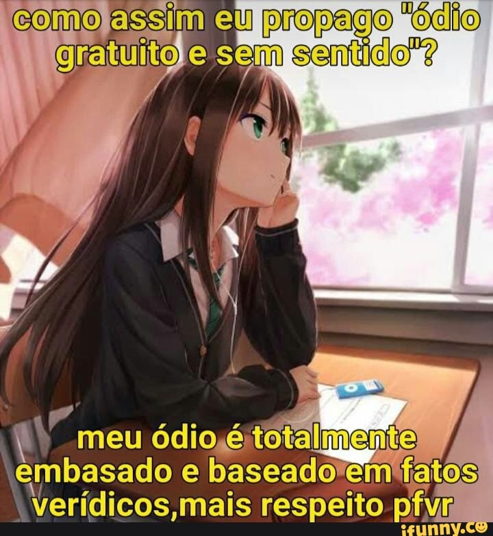 como essim eu pr
Gratuito
Ex meu ódio
embasado e
Verídicos mais respeito