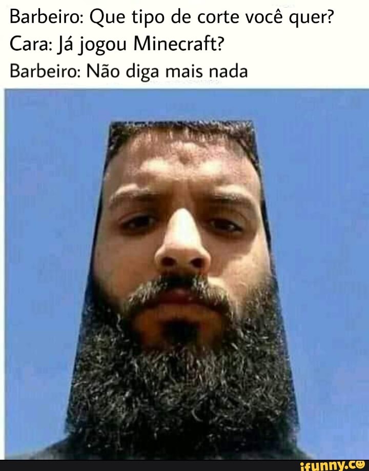 Barbeiro: Que tipo de corte você quer?
Cara: Já jogou Minecraft?
Barbeiro: Não diga mais nada