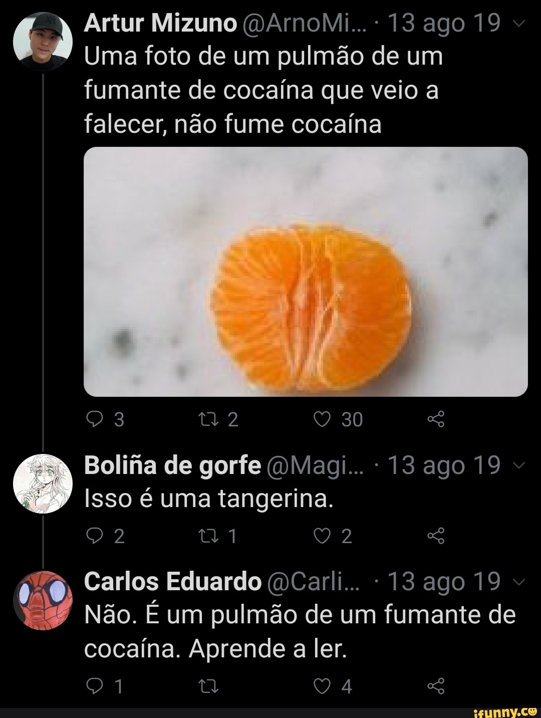 Artur Mizuno (DArnoMi...: 13 ago 19
Uma foto de um pulmão de um fumante de cocaína que veio a falecer, não fume cocaína
30
Bolifia de gorfe (DMagi... 13 ago 19
Isso é uma tangerina.
RO Carlos Eduardo (DCarli.. 13 ago 19
Não. E um pulmão de um fumante de cocaína. Aprende a ler.