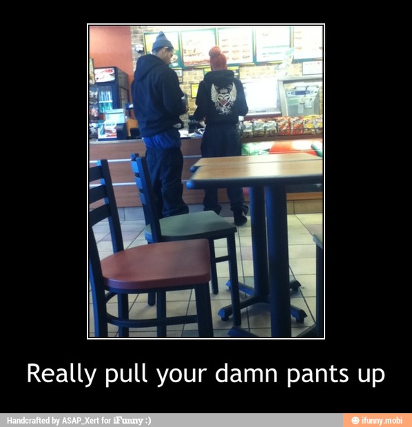 Really pull your damn pants up - Really pull your damn pants up