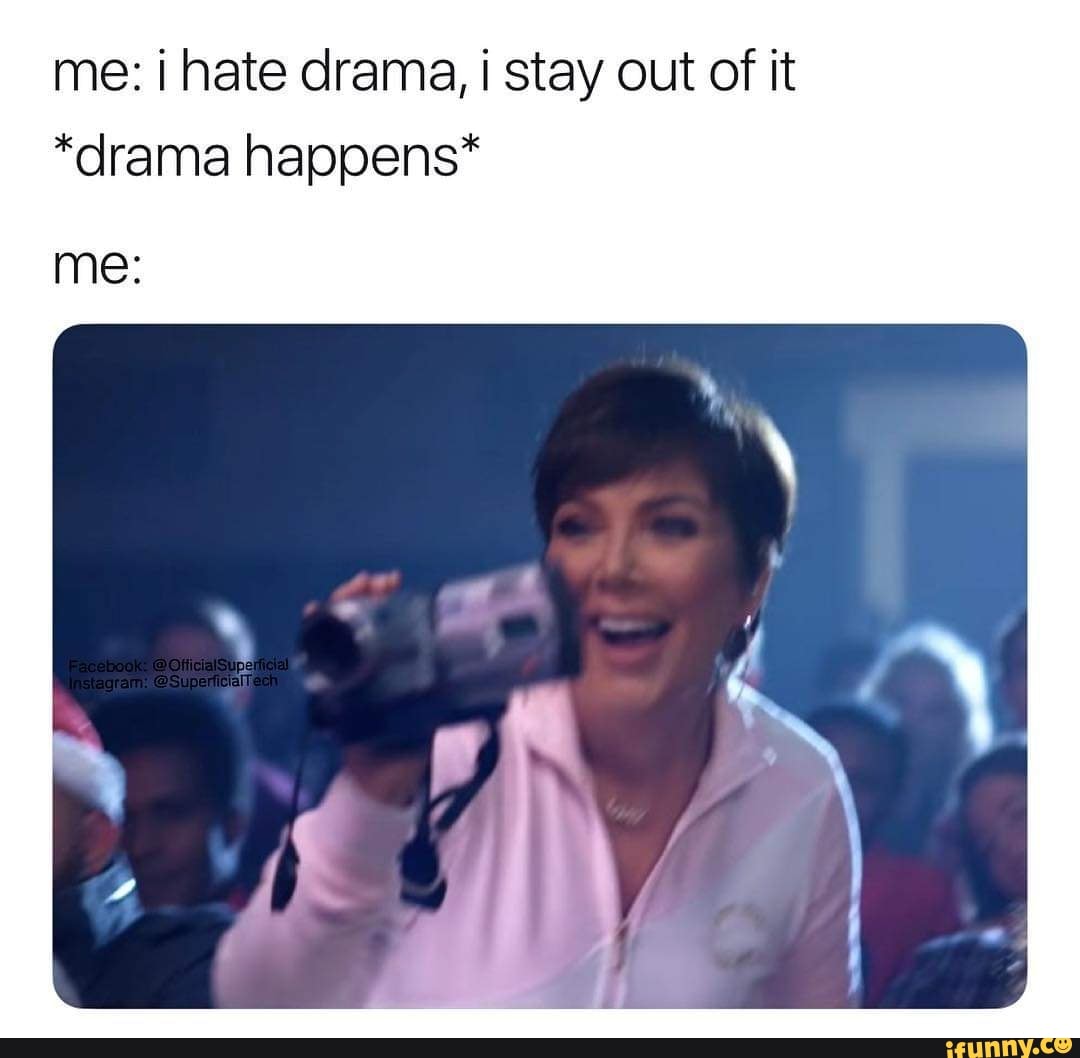 Me I Hate Drama I Stay Out Of It Drama Happens Me Ifunny