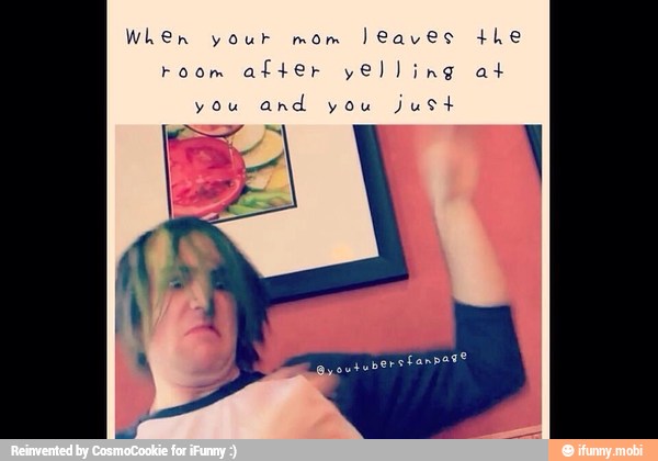 Wien your mom
leaves the
you
and you just