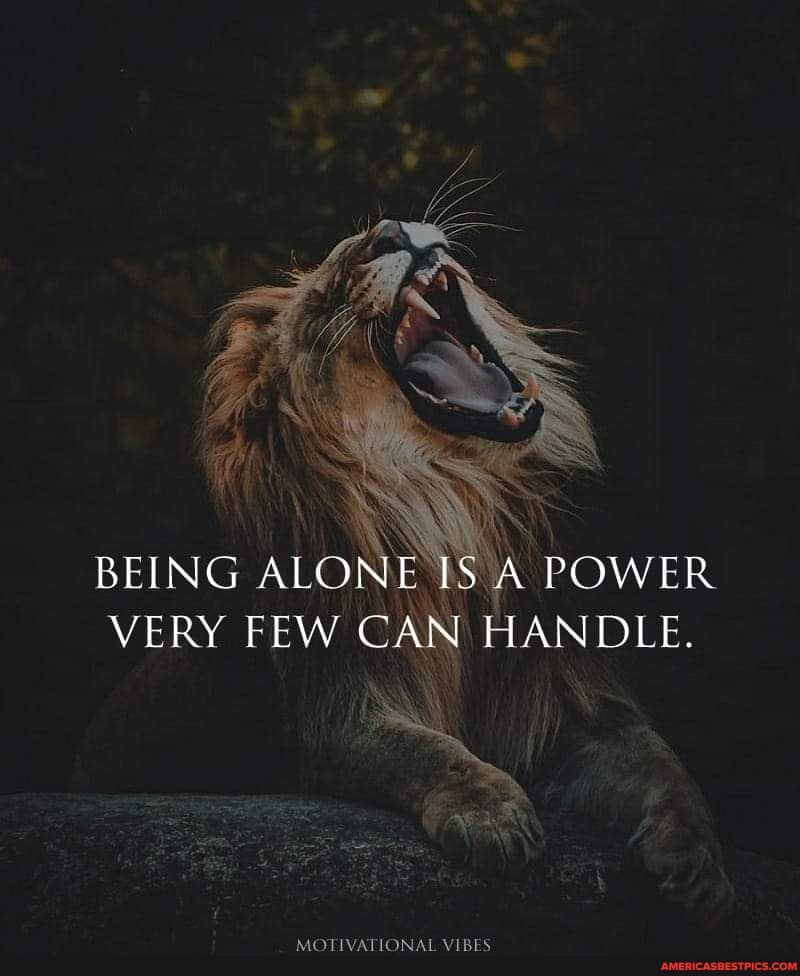 BEING ALONE VERY FEW CAN HANDLE.
MOTIVATIONAL VIBES