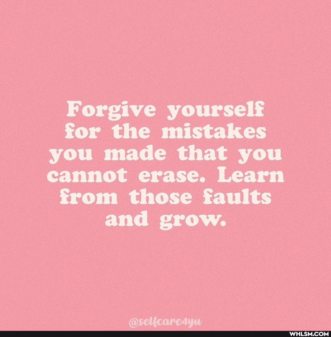 Forgive yourself for the mistakes you made that you cannot erase. Learn from those faults and grow.