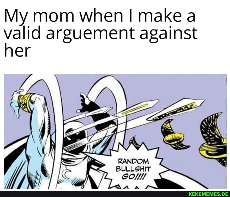 My mom when I make a valid arguement against her
BULLSHIT
aA a