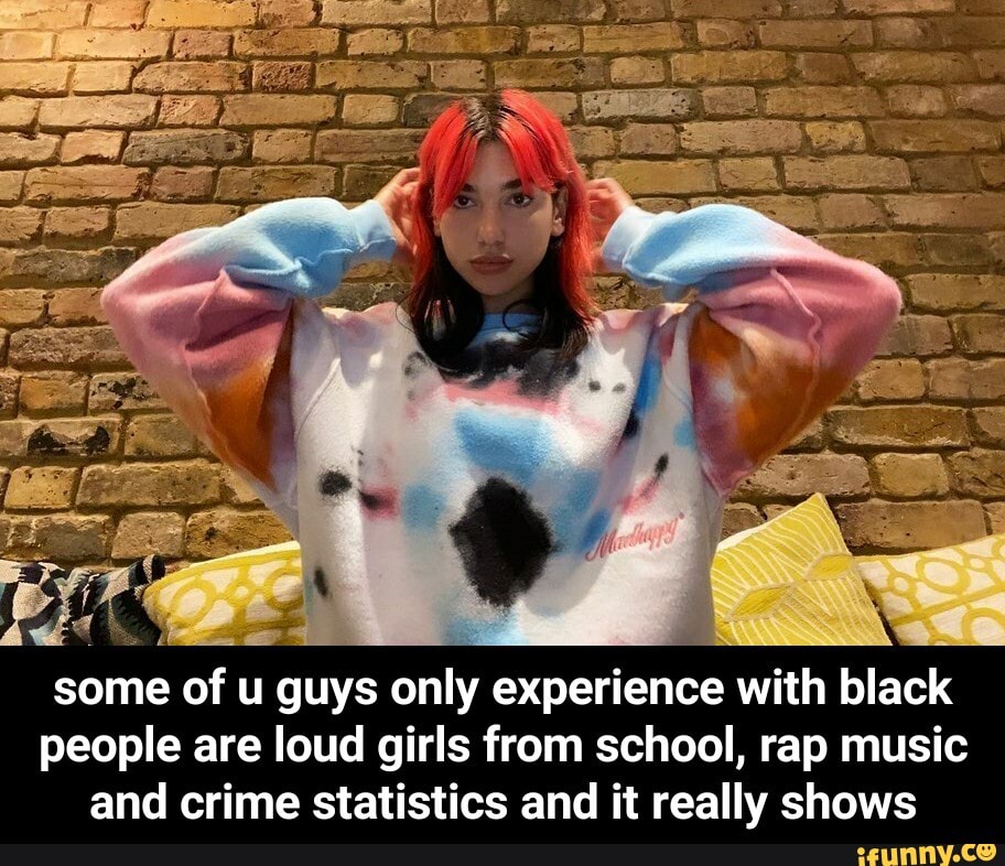 e oma
some of u guys only experience with black
people are loud girls from school, rap music
and crime statistics and it really shows - some of u guys only experience with black people are loud girls from school, rap music and crime statistics and it really shows