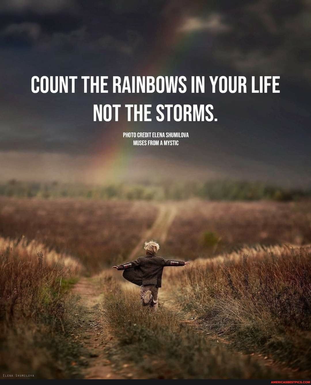 COUNT THE RAINBOWS IN YOUR LIFE NOT THE STORMS.
PHOTO CREDIT ELENA SHUMILOVA MUSES FROM A MYSTIC