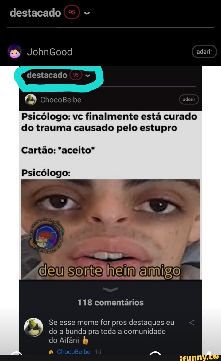 destacado
destacado
ChocoBeibe
JohnGood aderir
Psicólogo: vc finalmente está curado do trauma causado pelo estupro
Cartão: *aceito*
Psicólogo:
"deu hein
118 comentários
EN Se do esse meme bunda pra for pros toda destaques comunidade eu do a bunda pra toda a comunidade
do Aifâni &
