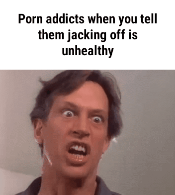 Ok this is a very complex joke. Kill yourself. - Porn addicts when you