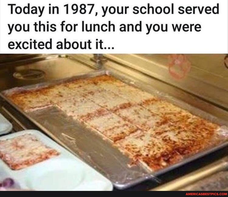 Today in 1987, your school served
you this for lunch and you were excited about it...