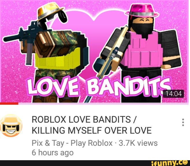 Roblox Love Bandits Ie Killing Myself Over Love Pix Tay - tay tay roblox