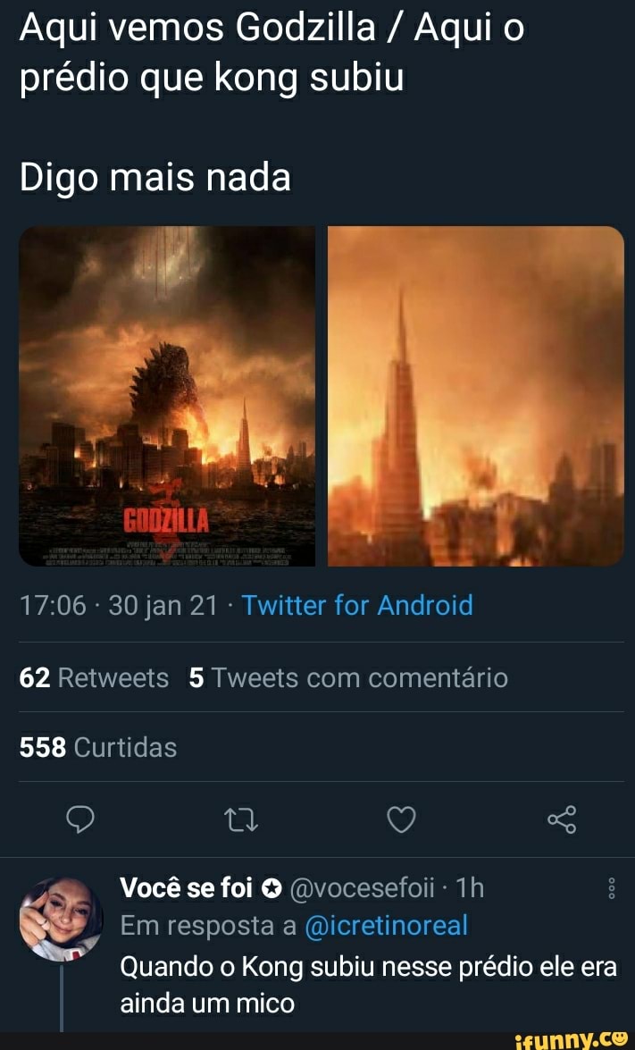 Aqui vemos Godzilla / Aqui o prédio que kong subiu
Digo mais nada
- 30 jan 21 - Twitter for Android
62 Retweets 5 Tweeis com comentário
558 Curtidas
Você se foi (Dvocesefoii
Em resposta a (Qicretinoreal
Quando o Kong subiu nesse prédio ele era ainda um mico