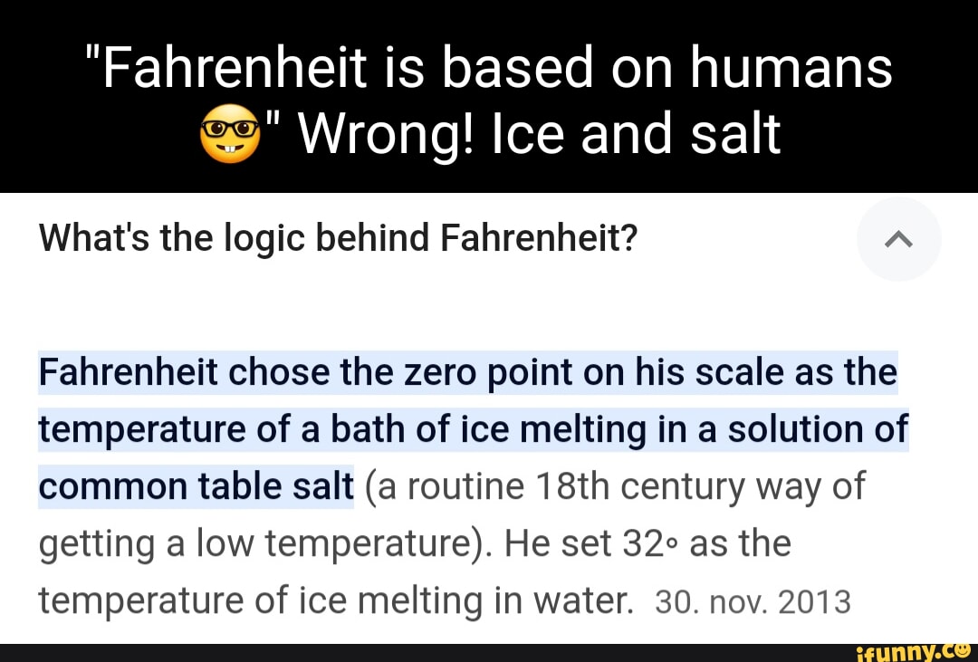 "Fahrenheit is based on humans Wrong! Ice and salt What's the logic behind Fahrenheit