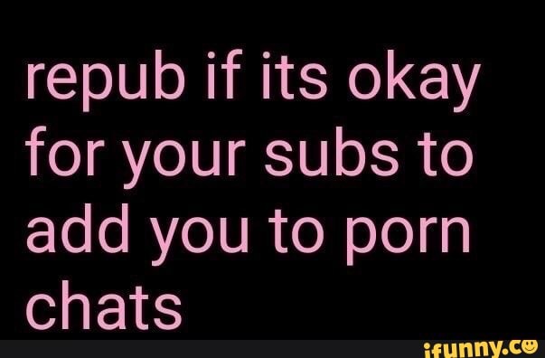 Repub If Its Okay For Your Subs To Add You To Porn Chats 