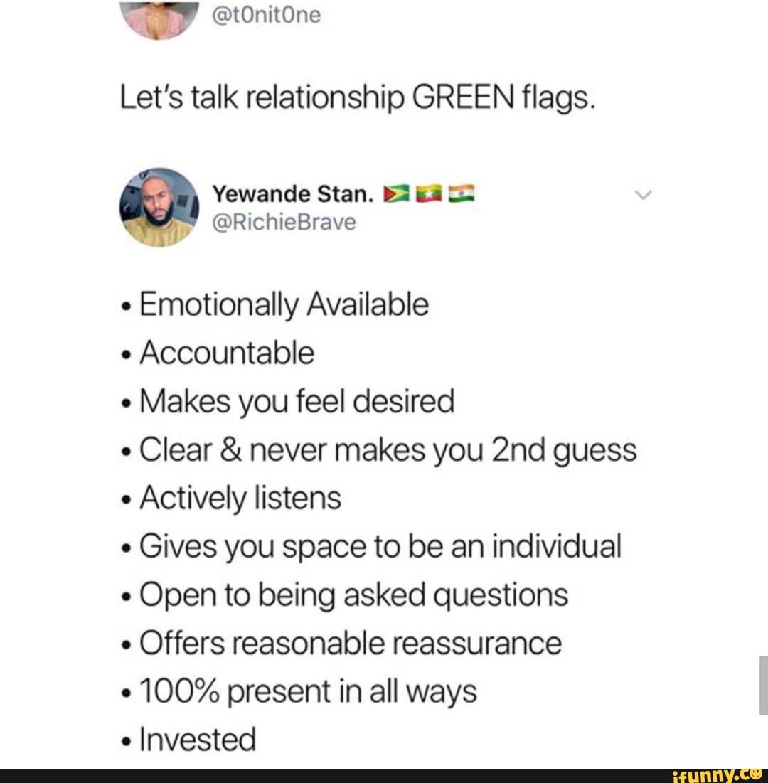 Let's talk relationship GREEN flags.
e
Emotionally Available
Accountable
Makes you feel desired
Clear never makes you 2nd guess
Actively listens
e
Gives you space to be an individual
Open to being asked questions
Offers reasonable reassurance
100% present in all ways
e
Invested