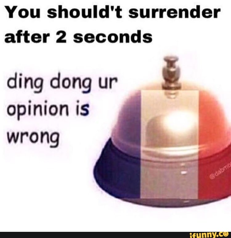 You Should T Surrender After 2 Seconds Ding Dong Ur A Opinion Is Wrong Ifunny