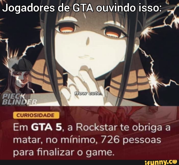 Jogadores de GTA ouvindo isso:
Ê h iii
Em GTA 5, a Rockstar te obriga a matar, no mínimo, 726 pessoas para finalizar o game.
