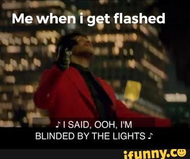 flashed
21 .SAID, OOH, I'M BLINDED BY THE LIGHTS