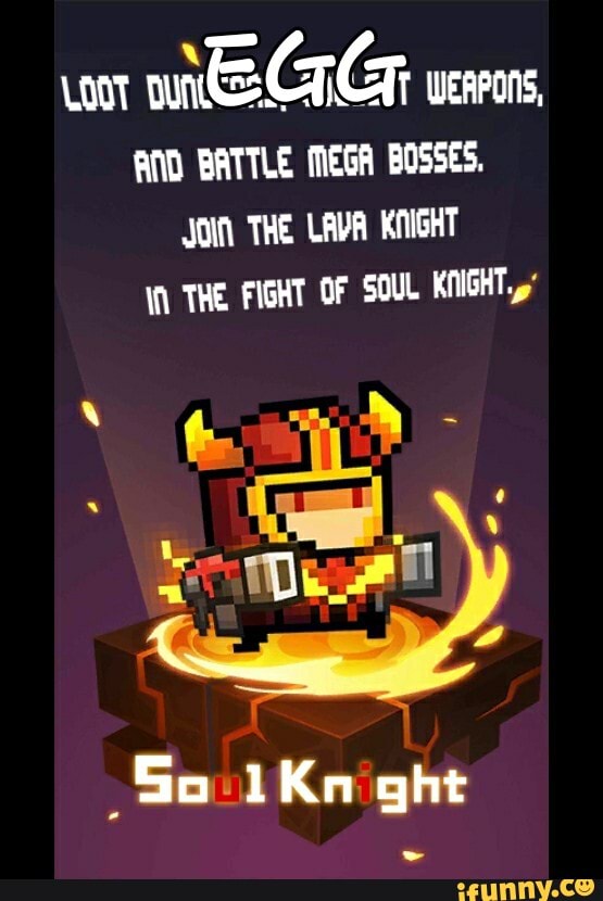 LOOT mieGG WEAPONS,
AND BATTLE MEGA BOSSES.
JON THE LAVA KNIGHT THE FIGHT OF SOUL KNIGHT.,
Go Kn ght