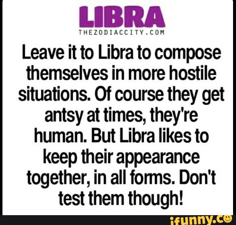 llBRA
THEzaDIAcch con
Leave it to Libra to compose
themselves in more hostile
situations. ºf course they get
antsy at times, they're
human. But Libra likes to
keep their appearance
together, in all forms. Don't
test them though!