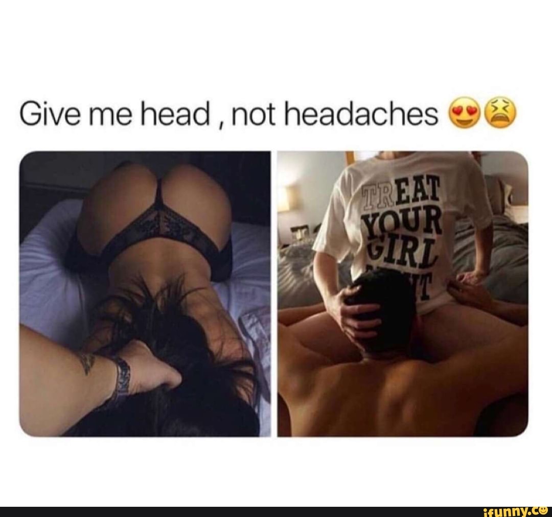 Give me head , not headaches vê) - iFunny