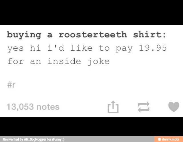 buying a roosterteeth shirt:
yes hi i'd like to pay 19.95