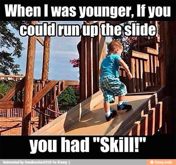 When I was younger, If you
could
you had "Skill!"