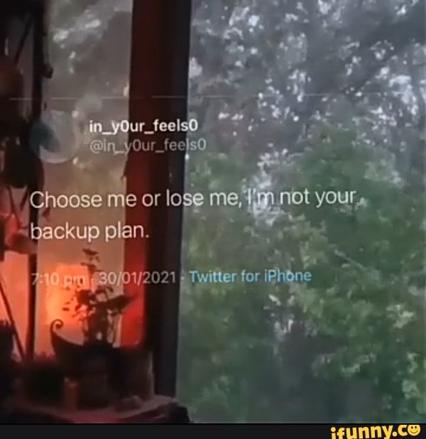 In Your Teetgo Our Choose Me Or Lose Me Not Your Backup Plan Twitter For Phane Ifunny