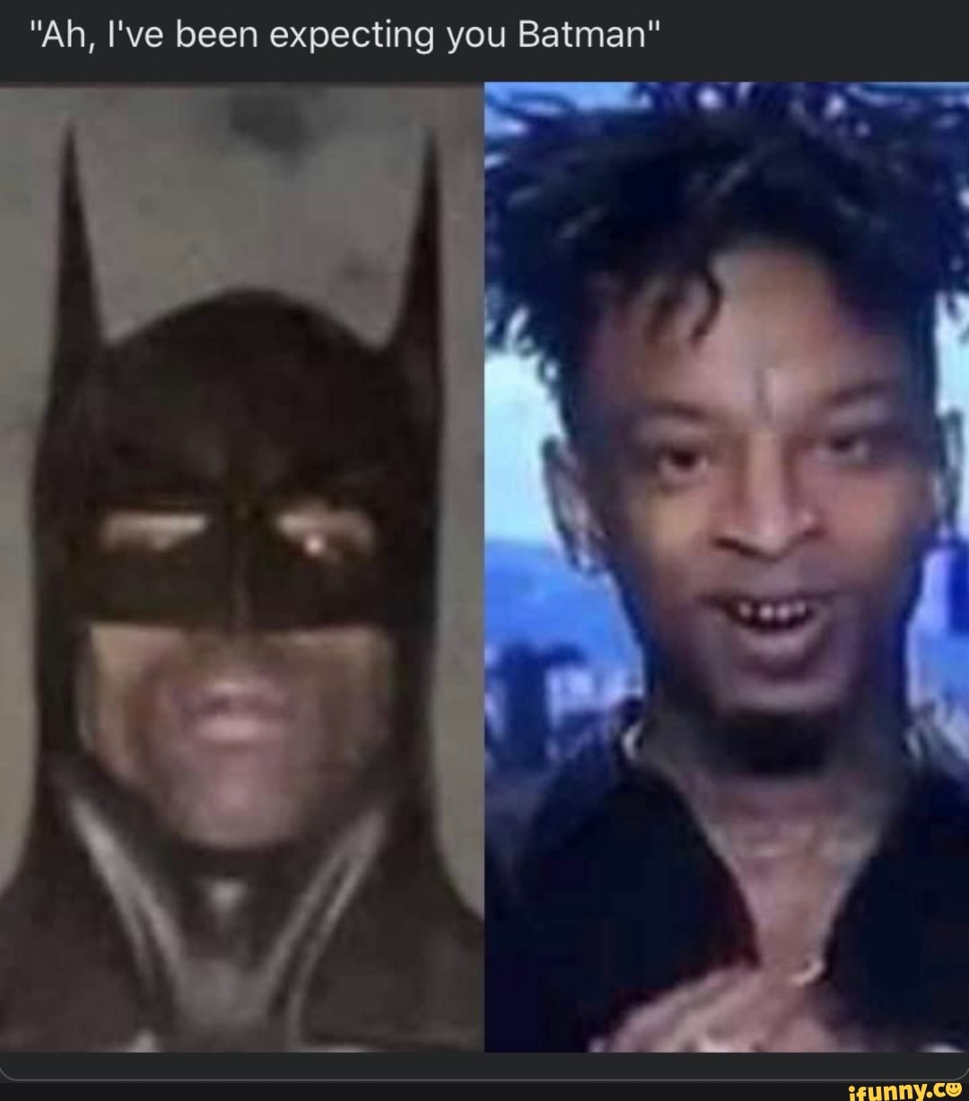 "Ah, I've been expecting you Batman"