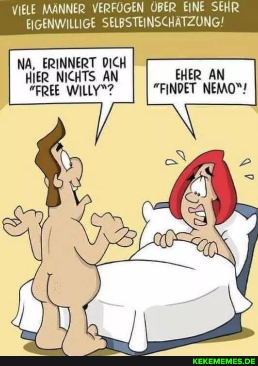 VIELE MÄNNER VERFÜGEN ÜBER EINE SEHR EIGENWILLIGE SELBSTEINSCHÄTZUNG!
NA, ERINNERT DICH HIER _NICHTS AN
EHER AN
"FREE WILLY"? "FINDET NEMO"!