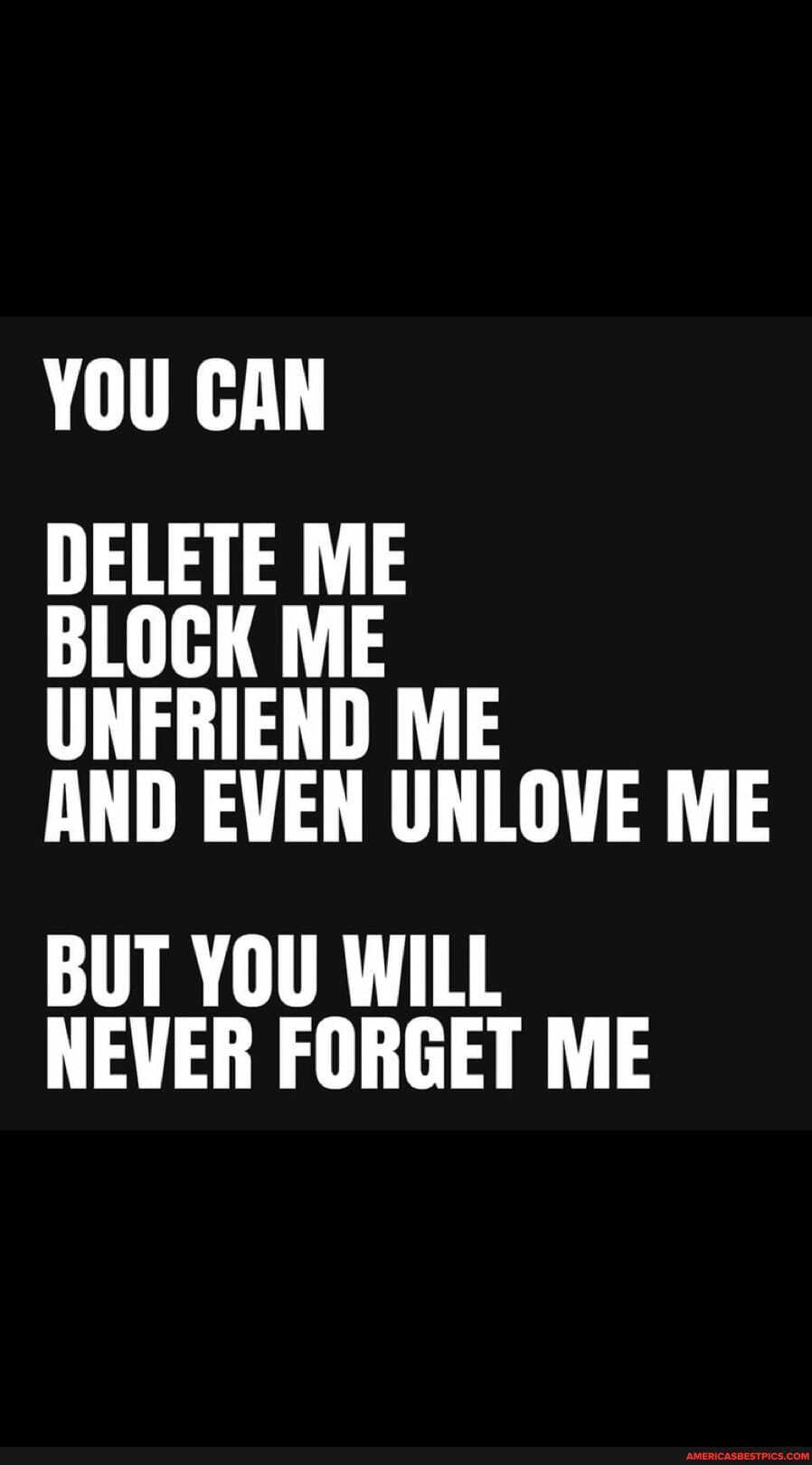 you-can-delete-me-block-me-unfriend-me-and-even-unlove-me-but-you-will