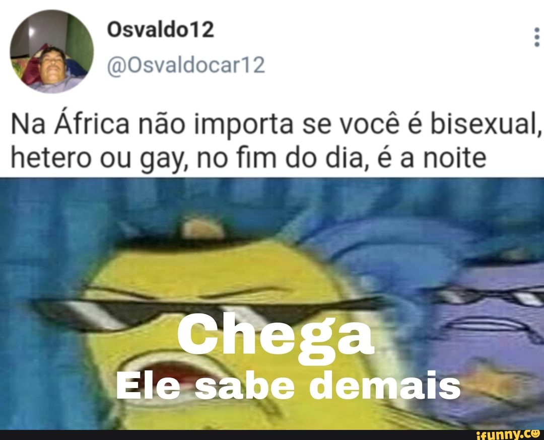 Na África não importa se você é bisexual, hetero ou gay, no fim do dia, é a noite
Chega
Ele sabe demais