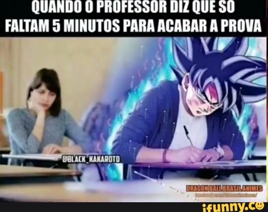 QUANDO O PROFESSOR DIZ QUE SO FALTAM MINUTOS PARA ACABAR A PROVA