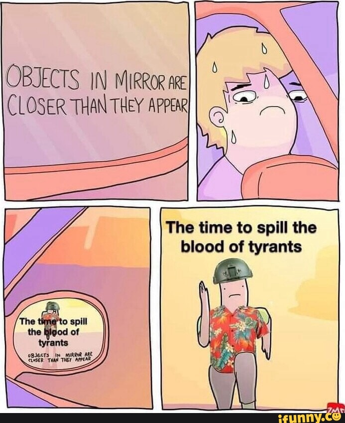 OBJECTS IN MIRROR CLOSER THAN THEY APPEAR The time to spill the blood