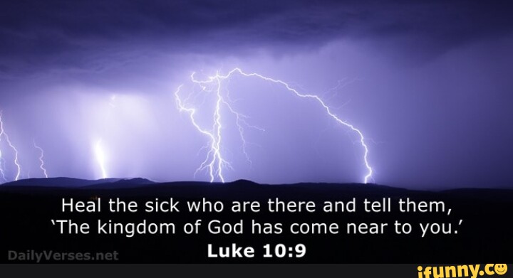 Heal the sick who are there and tell them, 'The kingdom of God has come ...